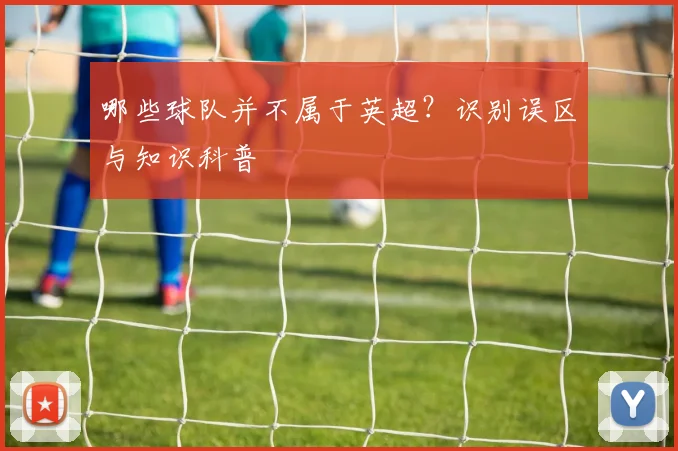哪些球队并不属于英超？识别误区与知识科普