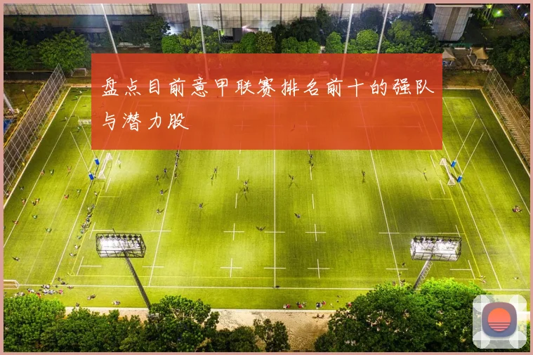 盘点目前意甲联赛排名前十的强队与潜力股