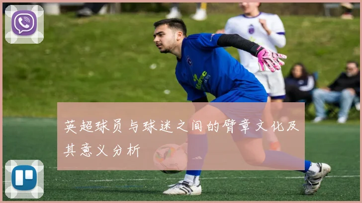 英超球员与球迷之间的臂章文化及其意义分析