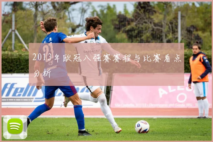 2013年欧冠八强赛赛程与比赛看点分析