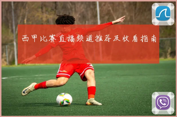 西甲比赛直播频道推荐及收看指南