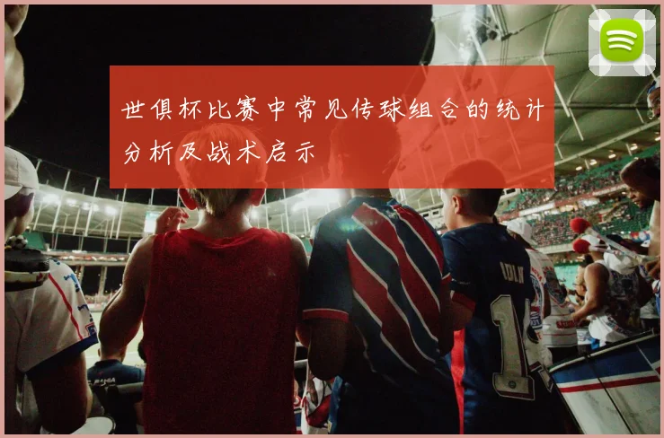 世俱杯比赛中常见传球组合的统计分析及战术启示