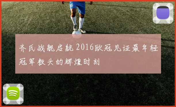 齐氏战舰启航 2016欧冠见证最年轻冠军教头的辉煌时刻