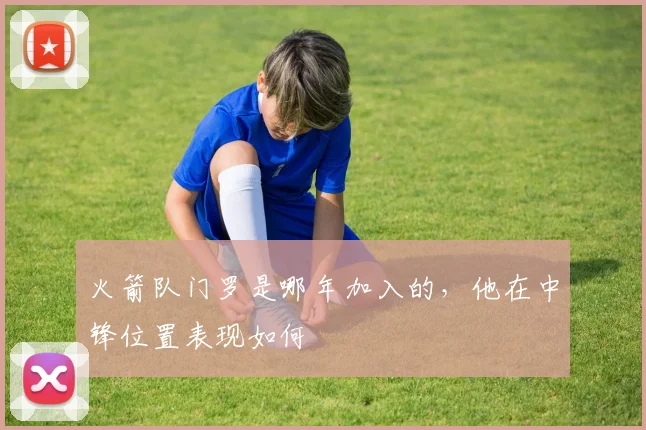 火箭队门罗是哪年加入的，他在中锋位置表现如何