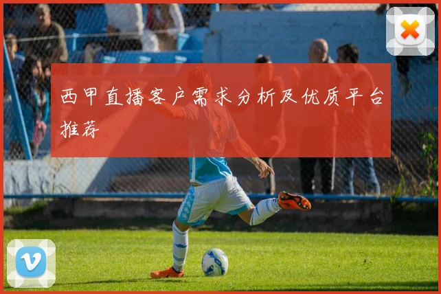 西甲直播客户需求分析及优质平台推荐